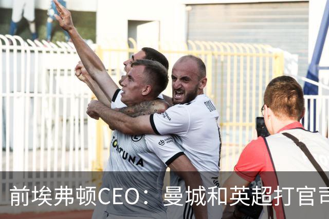 前埃弗顿CEO：曼城和英超打官司赢不了